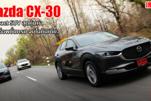 Group Test : รีวิว Mazda CX-30 ครอสโอเวอร์ยุคใหม่ ที่พร้อมเติมเต็มความสมบูรณ์แบบในชีวิต