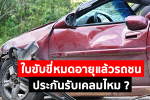 รู้ไว้ใช่ว่า ! ใบขับขี่หมดอายุแล้วรถชน ประกันรับเคลมไหม ?