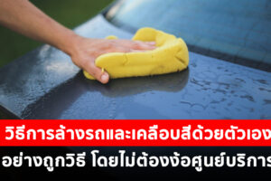 เทคนิคการล้างรถและเคลือบสี ด้วยตัวเองอย่างถูกวิธี โดยไม่ต้องง้อศูนย์บริการ ทำยังไงมาดูกัน !