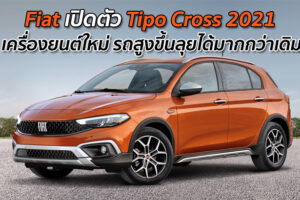 Fiat เปิดตัว Tipo Cross 2021 เครื่องยนต์ใหม่ รถสูงขึ้นลุยได้มากกว่าเดิม