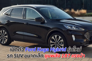 เปิดตัว Ford Kuga Hybrid รุ่นใหม่ รถ SUV ขนาดเล็ก ขุมพลัง 187 แรงม้า