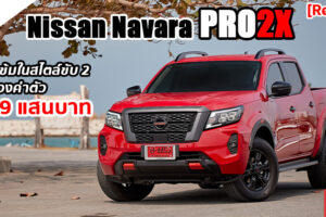 รีวิว Nissan Navara PRO2X ขับ 2 แต่หล่อไม่แพ้กัน แถมราคาถูกกว่าตั้ง 1.5 แสนบาท