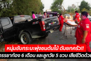 หนุ่มขับกระบะพุ่งชนต้นไม้ ดับยกครัว!! ภรรยาท้อง 6 เดือน และลูกวัย 5 ขวบ เสียชีวิตด้วย