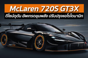 McLaren 720S GT3X ดีไซน์ดุดัน อัพเกรดขุมพลัง ปรับปรุงแอโรไดนามิก