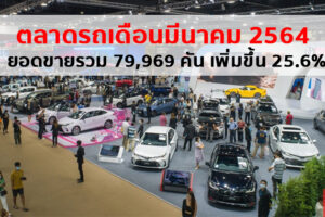 สรุปยอดขายรถเดือนมีนาคม 2564 ตลาดรวมคึกคัก ยอดขายทั้งหมด 79,969 คัน เพิ่มขึ้น 25.6%