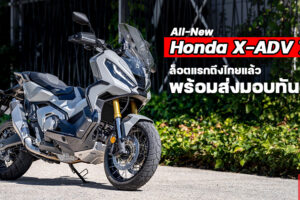สัมผัสคันจริง All-New X-ADV 750 ล็อตแรกถึงเมืองไทย Honda เริ่มทยอยส่งมอบทันที
