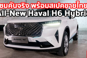 ชมคันจริง พร้อมเผยสเปคขายไทย All-New Haval H6 Hybrid ก่อนเปิดราคาจำหน่ายเร็วๆ นี้