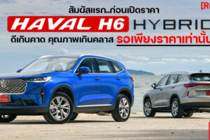 รีวิว HAVAL H6 Hybrid รวมทุกอย่างที่คุณต้องรู้ พร้อมทดลองขับครั้งแรกในโลก ก่อนเปิดราคาจำหน่ายในไทย