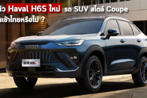 เปิดตัว Haval H6S ใหม่ รถ SUV สไตล์ Coupe รอลุ้นเข้าไทยหรือไม่ ?